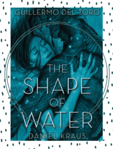 The cover of the novel, The Shape of Water, showing a close up of a woman and a fish man embracing what appears to be under water.