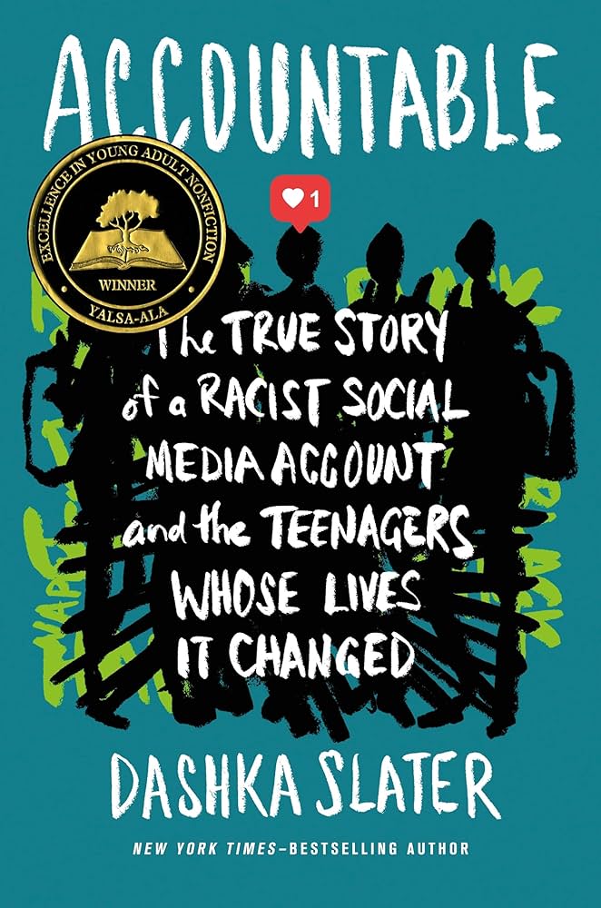 Cover of "Accountable" by Dashka Slater, featuring a dark teal background with abstract, green, intersecting lines that almost form words, covered with abstract black shapes that vaguely form people. The bold, white text title "ACCOUNTABLE: The True Story of a Racist Social Media Account and the Teenagers Whose Lives It Changed" is displayed prominently in the center. Under the author's name, it lists her as a New York Times-Bestselling Author.