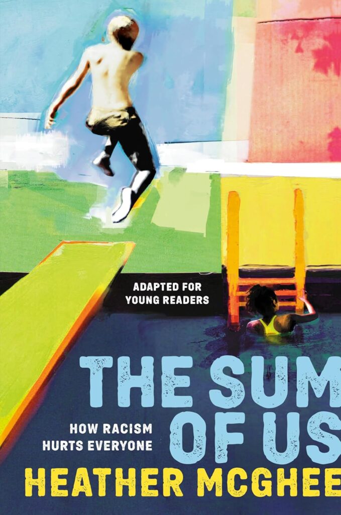 The book cover of The Sum of Us: How Racism Hurts Everyone (Adapted for Young Readers) by Heather McGhee features a bright, graphic illustration of swimming pool filled with dark blue water with a green diving board to the left and an orange ladder to the right. A boy is captured midair as he leaps off off of the diving board, while a black girl climbs up the ladder at the pool's edge. The background is a bright, overlapping of blue, green, yellow, pink, and white streaks. The font appears in bold light blue, white, and yellow.