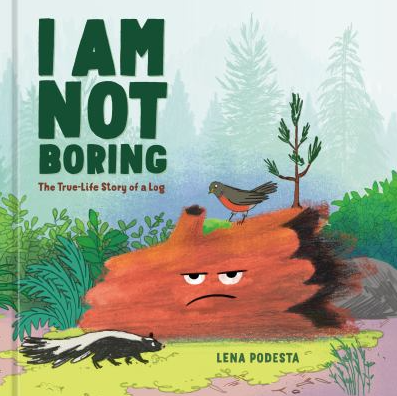 The book cover of I Am Not Boring: The True-Life Story of a Log by Lena Podesta.