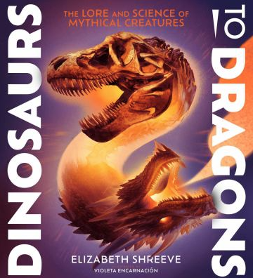 The book cover for Dinosaurs to Dragons: The Lore and Science of Mythical Creatures by Elizabeth Shreeve. 